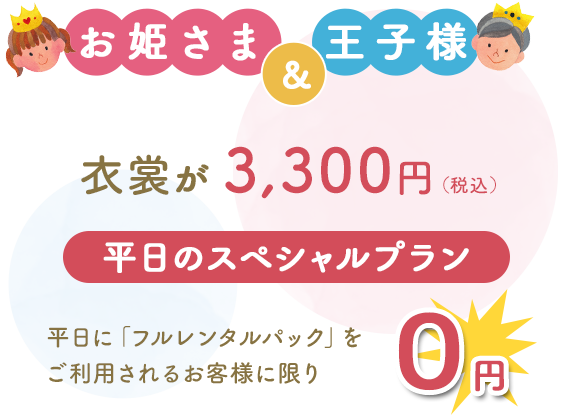 画像：お姫さま&王子様 衣装が3,300円（税込） 平日のスペシャルプラン 平日に「フルレンタルパック」を ご利用されるお客様に限り0円